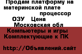 Продам платформу на материнской плате Gigabyte ga-g31m-es2l   процессор   ОЗУ › Цена ­ 8 000 - Московская обл. Компьютеры и игры » Комплектующие к ПК   